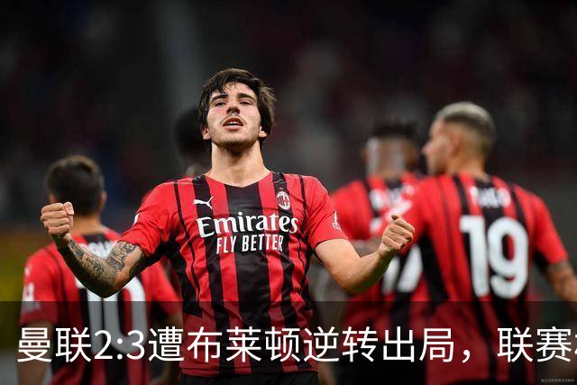 曼联2:3遭布莱顿逆转出局，联赛杯三连败暴露阵容深度危机